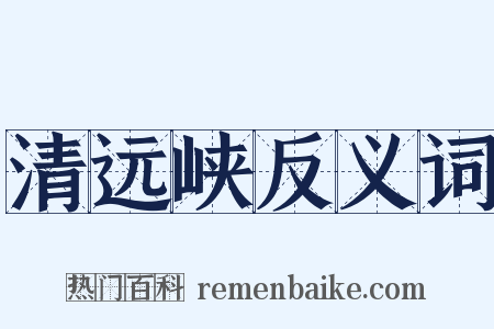 清远峡反义词是什么意思的图片